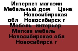 Интернет-магазин «Мебельный дом» › Цена ­ 563 - Новосибирская обл., Новосибирск г. Мебель, интерьер » Мягкая мебель   . Новосибирская обл.,Новосибирск г.